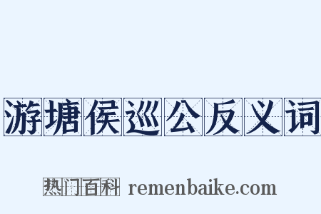 游塘侯巡公反义词是什么意思的图片